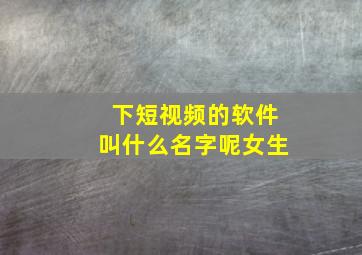 下短视频的软件叫什么名字呢女生