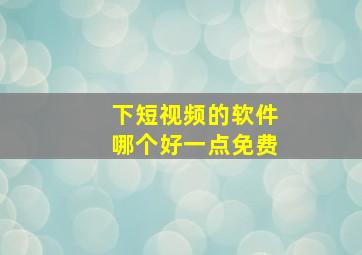 下短视频的软件哪个好一点免费