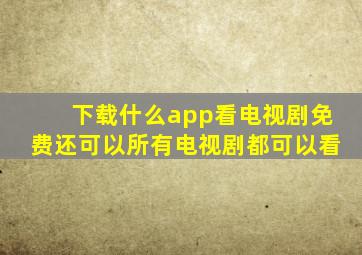 下载什么app看电视剧免费还可以所有电视剧都可以看