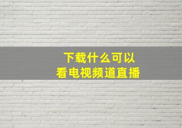 下载什么可以看电视频道直播