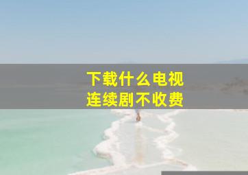 下载什么电视连续剧不收费