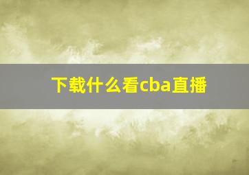 下载什么看cba直播