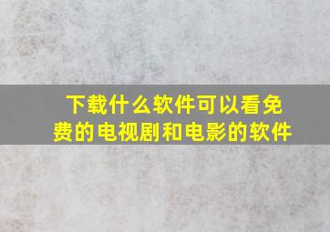 下载什么软件可以看免费的电视剧和电影的软件