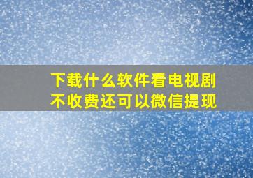 下载什么软件看电视剧不收费还可以微信提现