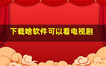 下载啥软件可以看电视剧