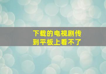 下载的电视剧传到平板上看不了