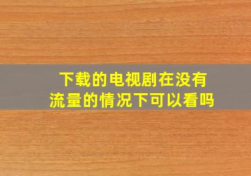 下载的电视剧在没有流量的情况下可以看吗