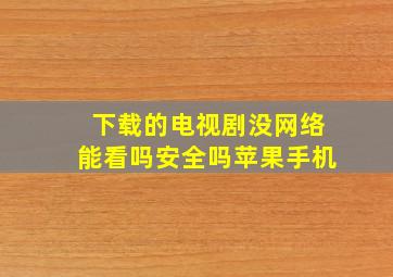 下载的电视剧没网络能看吗安全吗苹果手机