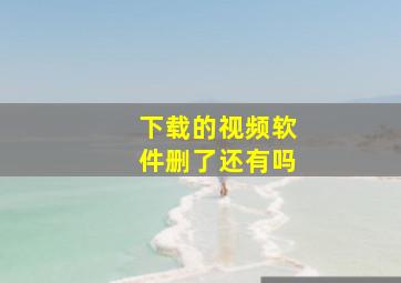 下载的视频软件删了还有吗