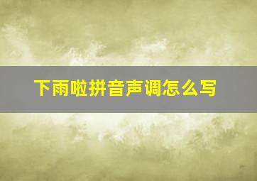 下雨啦拼音声调怎么写