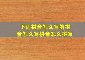 下雨拼音怎么写的拼音怎么写拼音怎么拼写