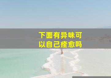 下面有异味可以自己痊愈吗