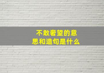 不敢奢望的意思和造句是什么