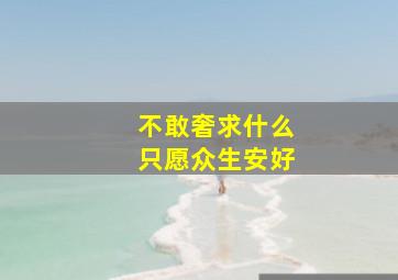 不敢奢求什么只愿众生安好