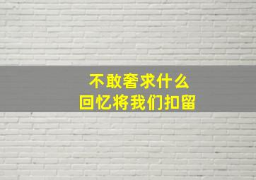 不敢奢求什么回忆将我们扣留