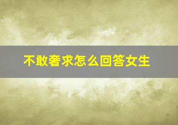 不敢奢求怎么回答女生