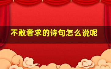 不敢奢求的诗句怎么说呢