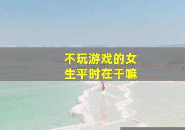 不玩游戏的女生平时在干嘛