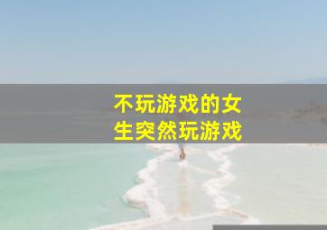 不玩游戏的女生突然玩游戏