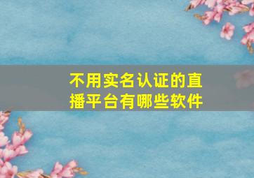 不用实名认证的直播平台有哪些软件