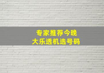 专家推荐今晚大乐透机选号码