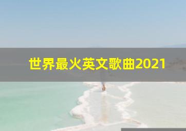 世界最火英文歌曲2021