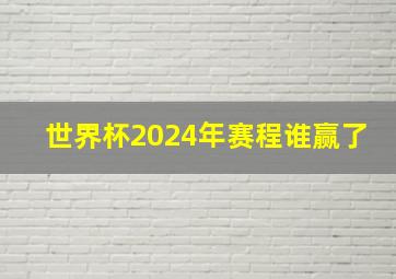 世界杯2024年赛程谁赢了