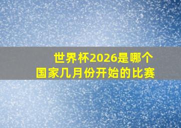 世界杯2026是哪个国家几月份开始的比赛