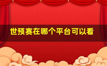 世预赛在哪个平台可以看