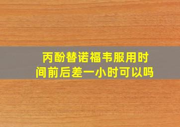 丙酚替诺福韦服用时间前后差一小时可以吗