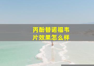 丙酚替诺福韦片效果怎么样