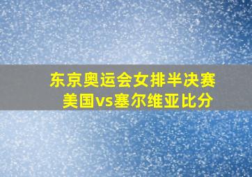 东京奥运会女排半决赛美国vs塞尔维亚比分