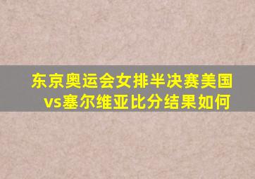 东京奥运会女排半决赛美国vs塞尔维亚比分结果如何