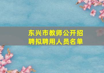 东兴市教师公开招聘拟聘用人员名单