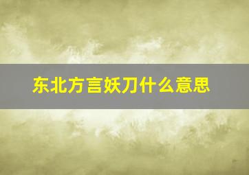 东北方言妖刀什么意思