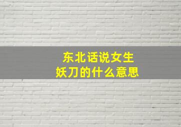 东北话说女生妖刀的什么意思