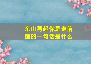 东山再起你是谁前面的一句话是什么