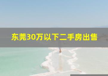 东莞30万以下二手房出售