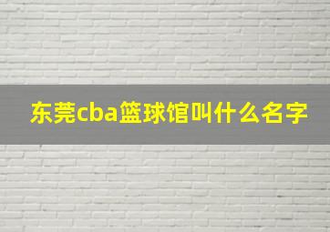 东莞cba篮球馆叫什么名字