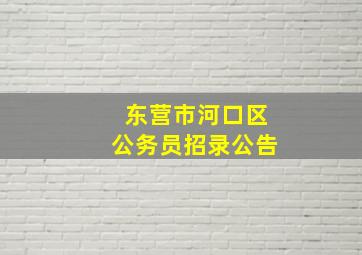 东营市河口区公务员招录公告