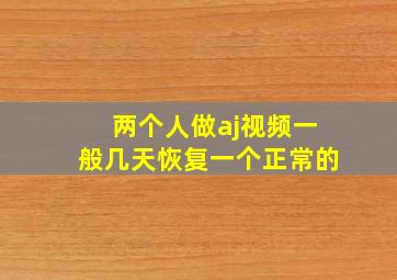 两个人做aj视频一般几天恢复一个正常的