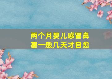 两个月婴儿感冒鼻塞一般几天才自愈