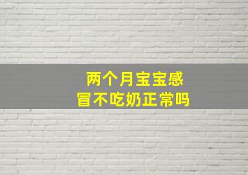 两个月宝宝感冒不吃奶正常吗