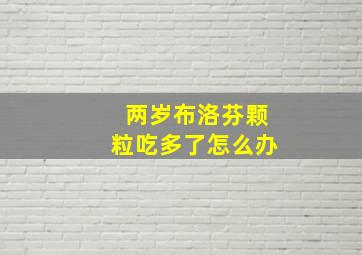 两岁布洛芬颗粒吃多了怎么办