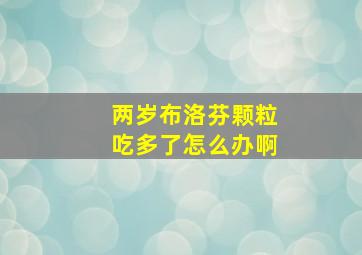 两岁布洛芬颗粒吃多了怎么办啊