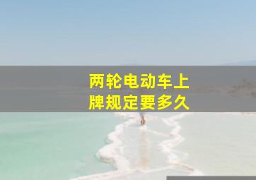 两轮电动车上牌规定要多久