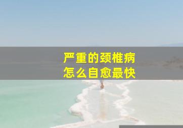 严重的颈椎病怎么自愈最快