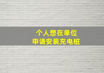 个人想在单位申请安装充电桩