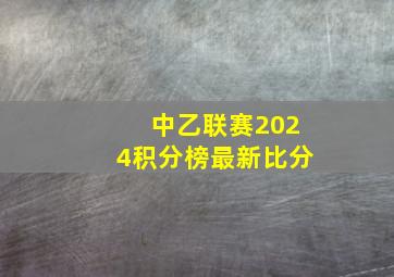 中乙联赛2024积分榜最新比分