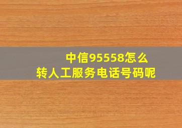 中信95558怎么转人工服务电话号码呢